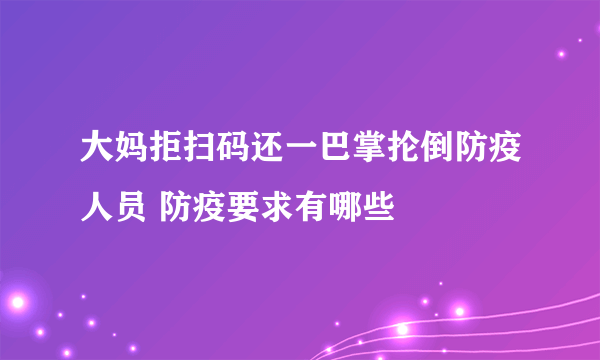 大妈拒扫码还一巴掌抡倒防疫人员 防疫要求有哪些