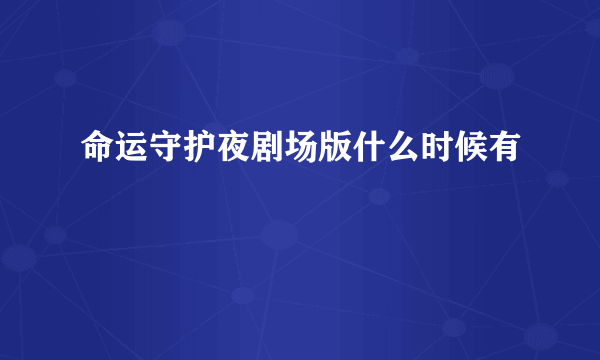 命运守护夜剧场版什么时候有