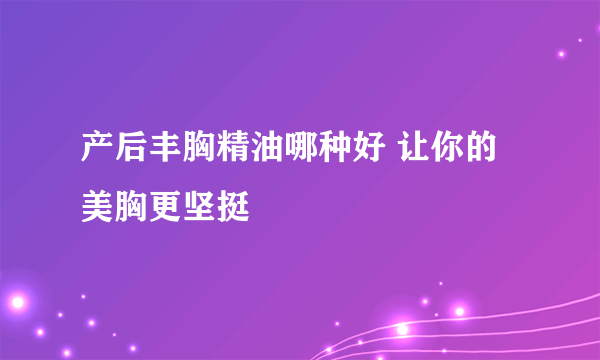 产后丰胸精油哪种好 让你的美胸更坚挺