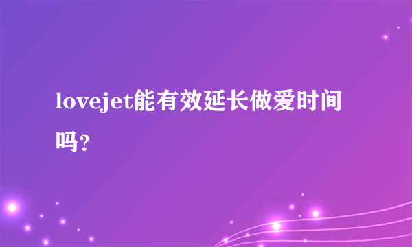 lovejet能有效延长做爱时间吗？