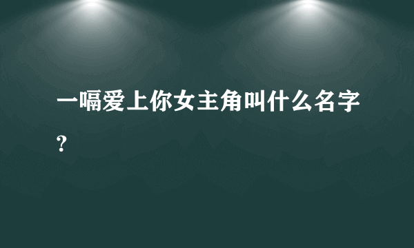 一嗝爱上你女主角叫什么名字？