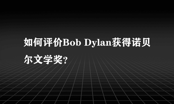 如何评价Bob Dylan获得诺贝尔文学奖？