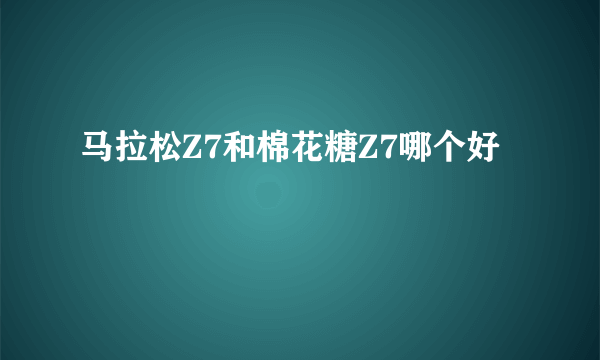 马拉松Z7和棉花糖Z7哪个好