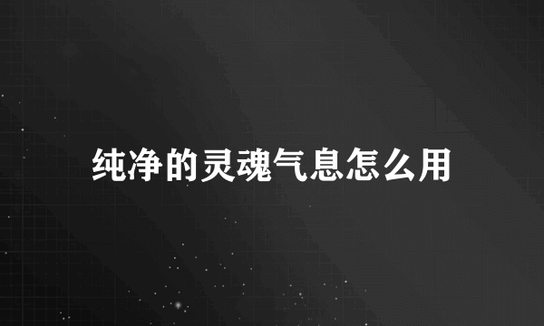 纯净的灵魂气息怎么用