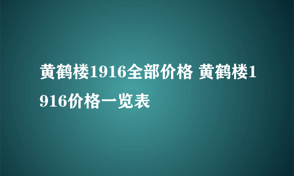 黄鹤楼1916全部价格 黄鹤楼1916价格一览表