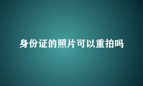 身份证的照片可以重拍吗