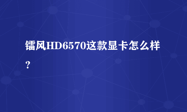 镭风HD6570这款显卡怎么样？