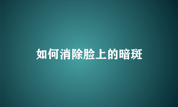 如何消除脸上的暗斑