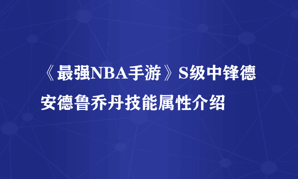 《最强NBA手游》S级中锋德安德鲁乔丹技能属性介绍