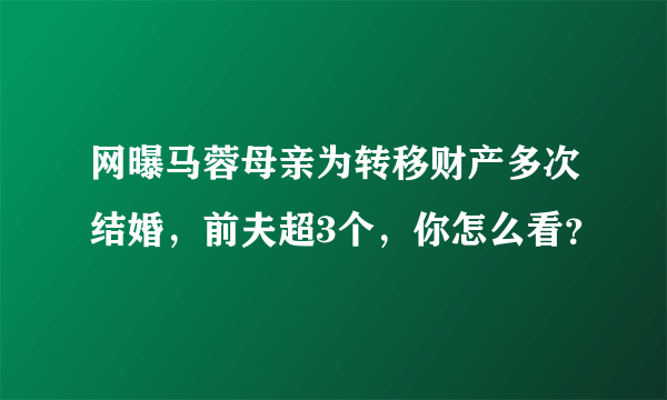 网曝马蓉母亲为转移财产多次结婚，前夫超3个，你怎么看？