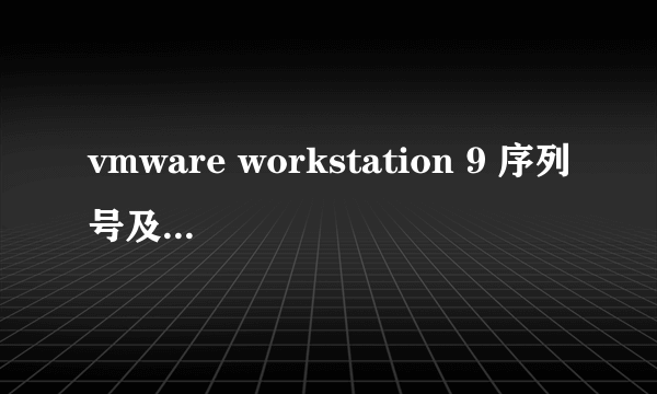 vmware workstation 9 序列号及授权注册码