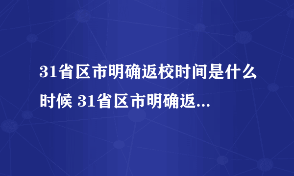 31省区市明确返校时间是什么时候 31省区市明确返校时间的具体内容