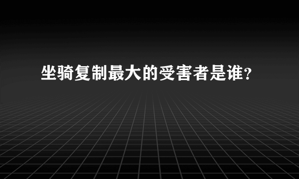 坐骑复制最大的受害者是谁？