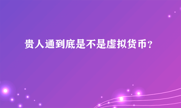 贵人通到底是不是虚拟货币？