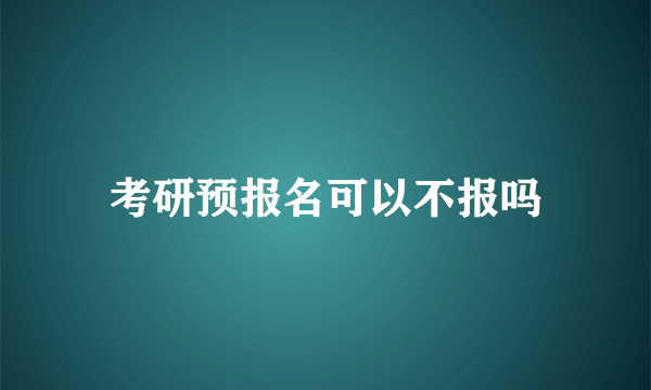 考研预报名可以不报吗