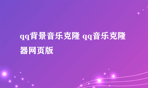 qq背景音乐克隆 qq音乐克隆器网页版