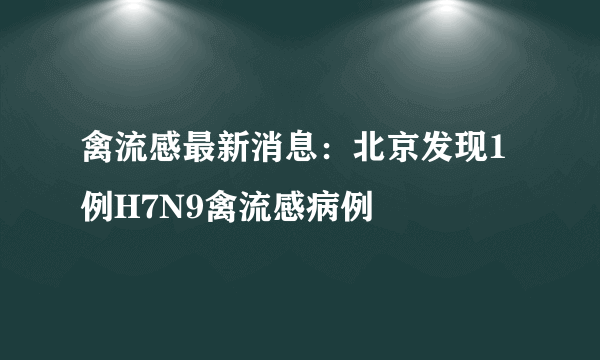 禽流感最新消息：北京发现1例H7N9禽流感病例