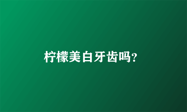 柠檬美白牙齿吗？