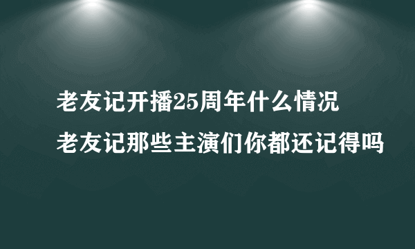 老友记开播25周年什么情况 老友记那些主演们你都还记得吗