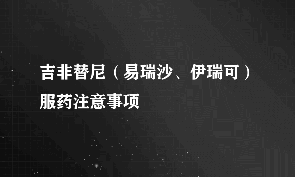 吉非替尼（易瑞沙、伊瑞可）服药注意事项