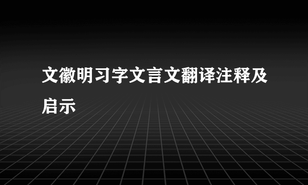 文徽明习字文言文翻译注释及启示