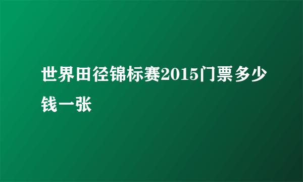 世界田径锦标赛2015门票多少钱一张