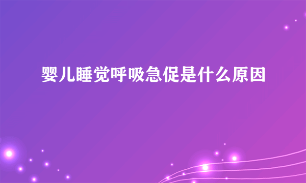 婴儿睡觉呼吸急促是什么原因