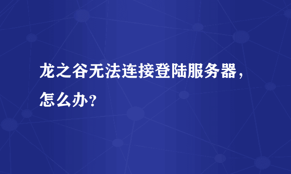 龙之谷无法连接登陆服务器，怎么办？