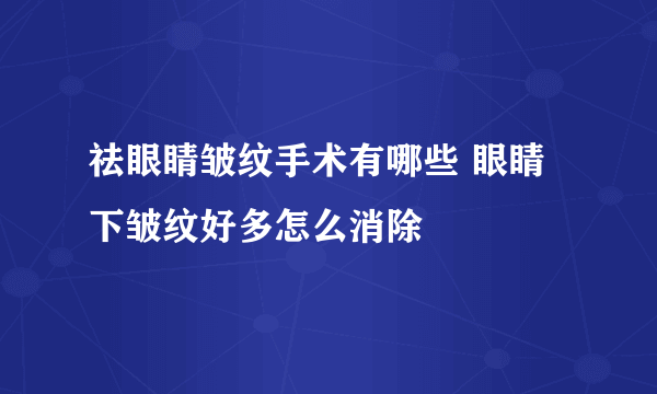 祛眼睛皱纹手术有哪些 眼睛下皱纹好多怎么消除