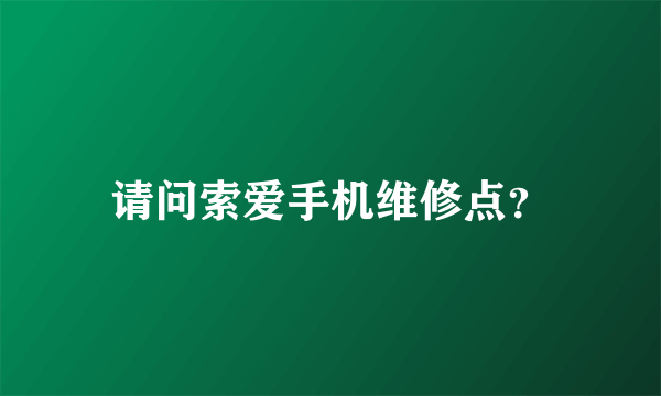 请问索爱手机维修点？