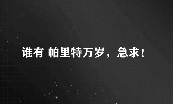 谁有 帕里特万岁，急求！