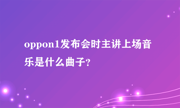 oppon1发布会时主讲上场音乐是什么曲子？