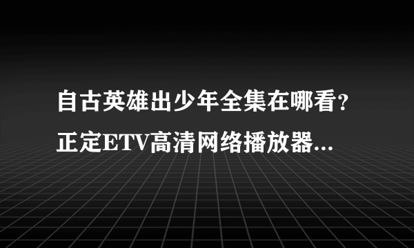 自古英雄出少年全集在哪看？正定ETV高清网络播放器能看么？