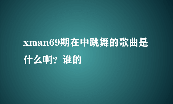 xman69期在中跳舞的歌曲是什么啊？谁的