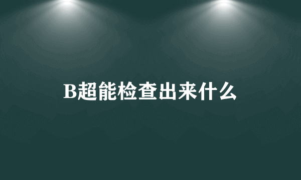 B超能检查出来什么