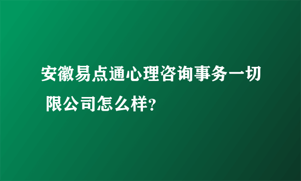 安徽易点通心理咨询事务一切 限公司怎么样？