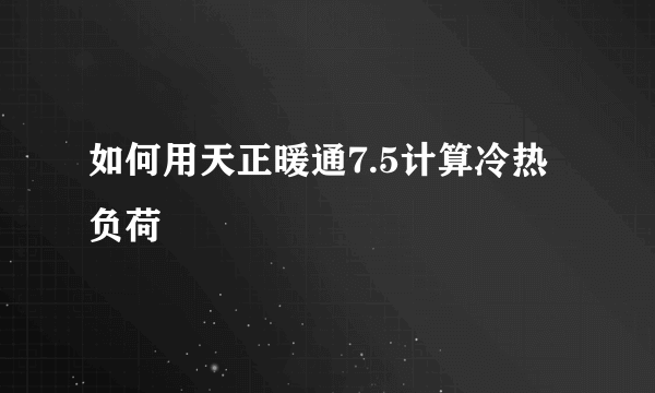 如何用天正暖通7.5计算冷热负荷