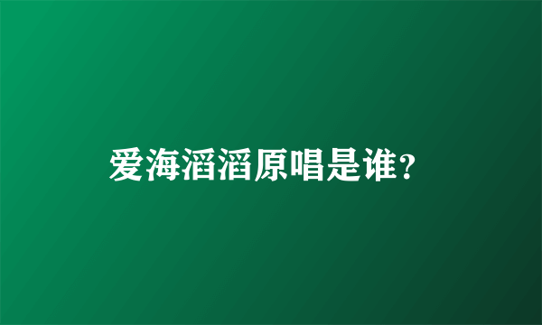 爱海滔滔原唱是谁？