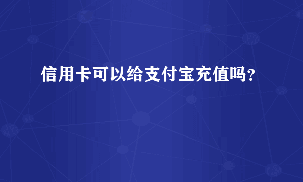 信用卡可以给支付宝充值吗？