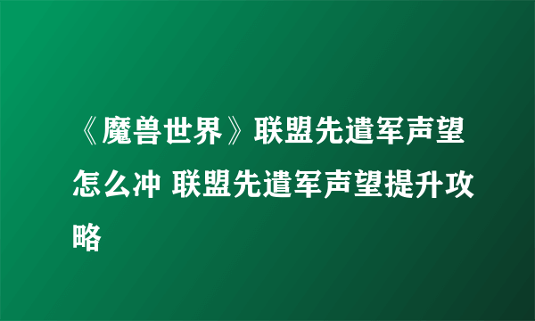 《魔兽世界》联盟先遣军声望怎么冲 联盟先遣军声望提升攻略