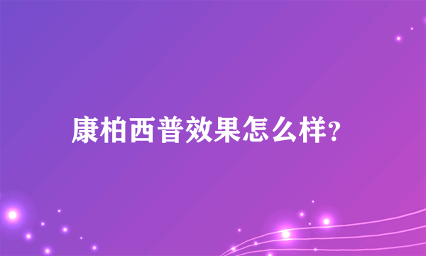 康柏西普效果怎么样？