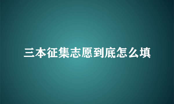 三本征集志愿到底怎么填