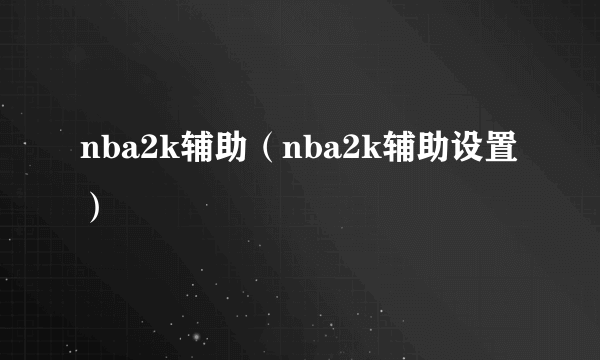 nba2k辅助（nba2k辅助设置）