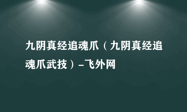 九阴真经追魂爪（九阴真经追魂爪武技）-飞外网