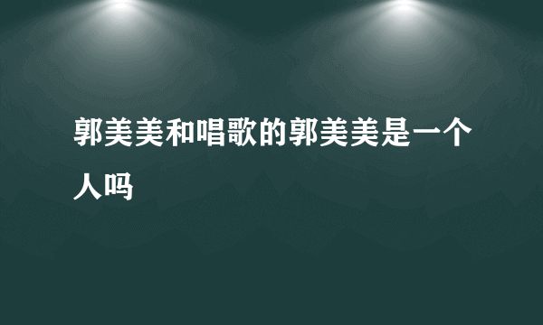 郭美美和唱歌的郭美美是一个人吗