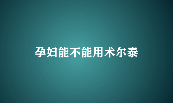 孕妇能不能用术尔泰