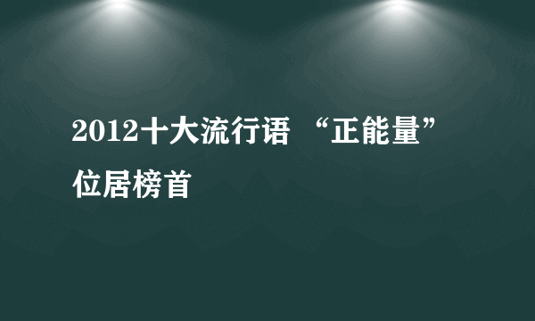 2012十大流行语 “正能量”位居榜首