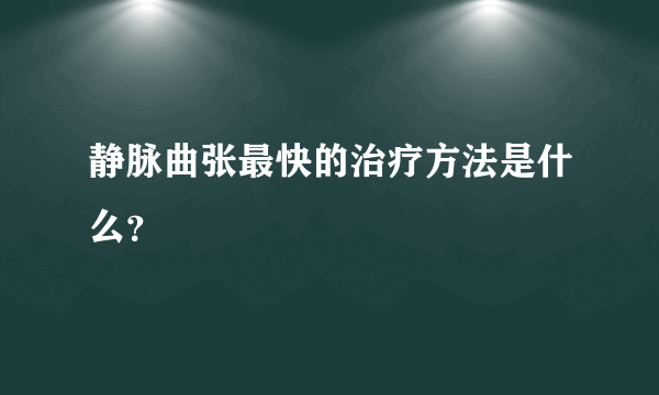 静脉曲张最快的治疗方法是什么？