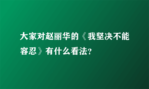 大家对赵丽华的《我坚决不能容忍》有什么看法？