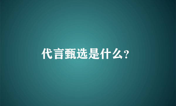 代言甄选是什么？